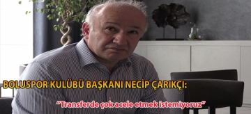 Boluspor Kulübü Başkanı Necip Çarıkçı: "Takımda zaten iskelet var. Transferde çok acele etmek istemiyoruz"