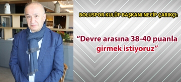 Boluspor Kulüp Başkanı Necip Çarıkçı: "Devre arasına 38-40 puanla girmek istiyoruz"