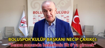 Boluspor Kulüp Başkanı Necip Çarıkcı: "Sezon sonunda hedefimiz ilk 6'ya girmek"