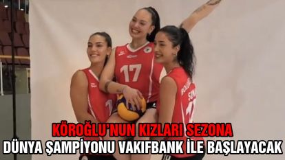 Köroğlu'nun kızları Dünya Şampiyonu Vakıfbank'ı konuk edecek