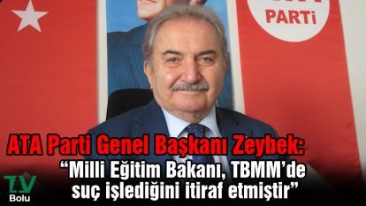 ATA Parti Genel Başkanı Zeybek:  “Milli Eğitim Bakanı, TBMM'de suç işlediğini itiraf etmiştir”