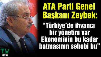ATA Parti Genel Başkanı Zeybek:  “Türkiye'de ihvancı bir yönetim var. Ekonominin bu kadar batmasının sebebi bu"
