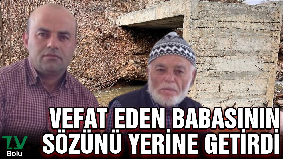 Geredeli Orhan Doğangün vefat eden babasının sözünü vasiyet bilerek köyüne köprü yaptırdı