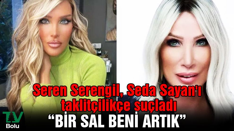 Seren Serengil, Seda Sayan'ı taklitçilikçe suçladı: "Benim doktora 'Aynısını yap' diyorsun... Bir sal beni artık"