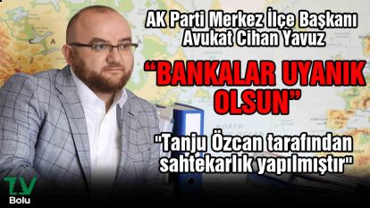 AK Parti Merkez İlçe Başkanı  Avukat Cihan Yavuz "Bankalar uyanık olsun"