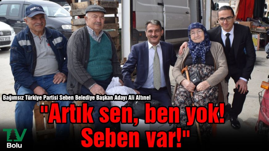 Bağımsız Türkiye Partisi Seben Belediye Başkan Adayı Ali Altınel  "Artık sen, ben yok! Seben var!"